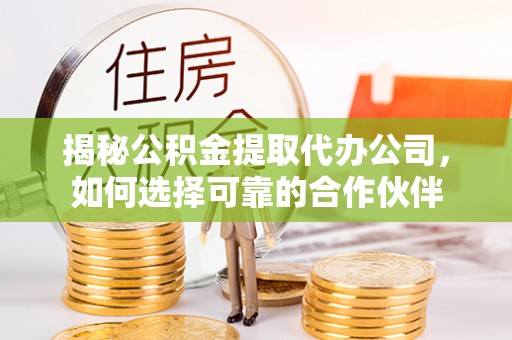 寮步揭秘公积金提取代办公司，如何选择可靠的合作伙伴
