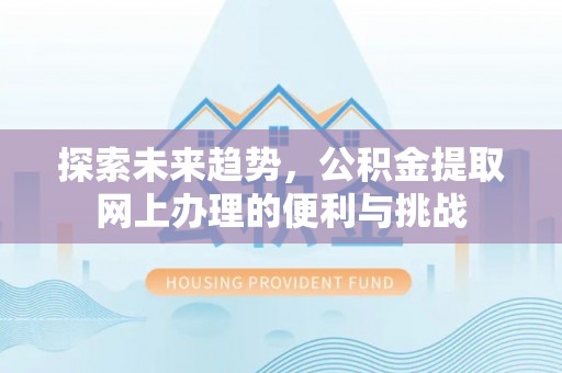 寮步探索未来趋势，公积金提取网上办理的便利与挑战