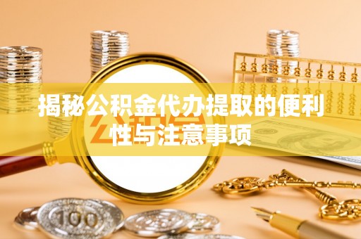 寮步揭秘公积金代办提取的便利性与注意事项