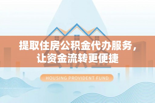 寮步提取住房公积金代办服务，让资金流转更便捷