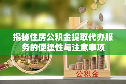 寮步揭秘住房公积金提取代办服务的便捷性与注意事项