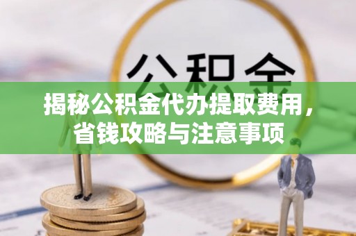 寮步揭秘公积金代办提取费用，省钱攻略与注意事项