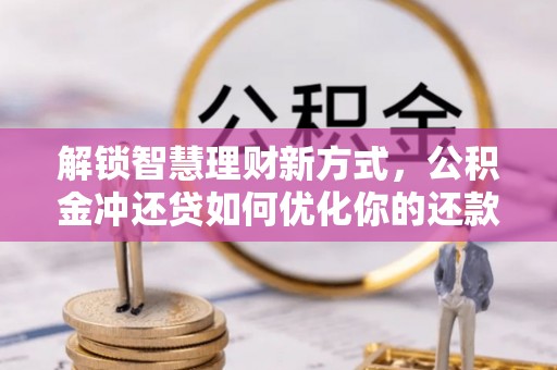寮步解锁智慧理财新方式，公积金冲还贷如何优化你的还款计划