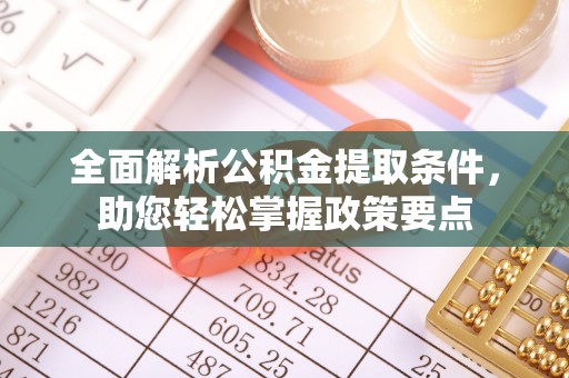 寮步全面解析公积金提取条件，助您轻松掌握政策要点