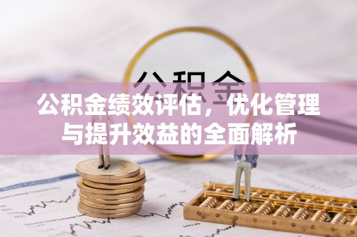 寮步公积金绩效评估，优化管理与提升效益的全面解析