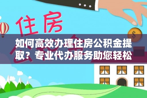 寮步如何高效办理住房公积金提取？专业代办服务助您轻松搞定