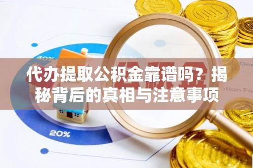 寮步代办提取公积金靠谱吗？揭秘背后的真相与注意事项