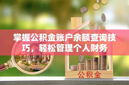 寮步掌握公积金账户余额查询技巧，轻松管理个人财务