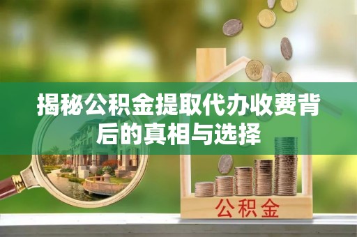 寮步揭秘公积金提取代办收费背后的真相与选择
