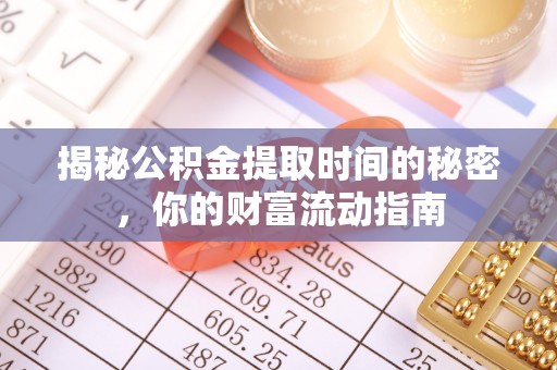寮步揭秘公积金提取时间的秘密，你的财富流动指南