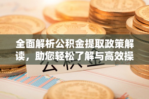 寮步全面解析公积金提取政策解读，助您轻松了解与高效操作