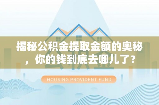 寮步揭秘公积金提取金额的奥秘，你的钱到底去哪儿了？