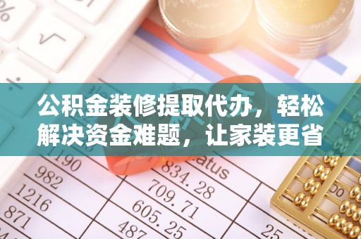 寮步公积金装修提取代办，轻松解决资金难题，让家装更省心