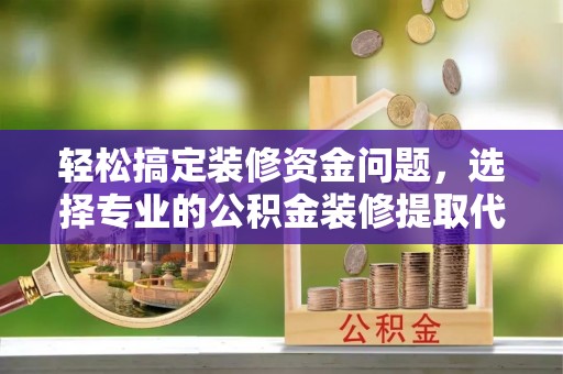 寮步轻松搞定装修资金问题，选择专业的公积金装修提取代办服务