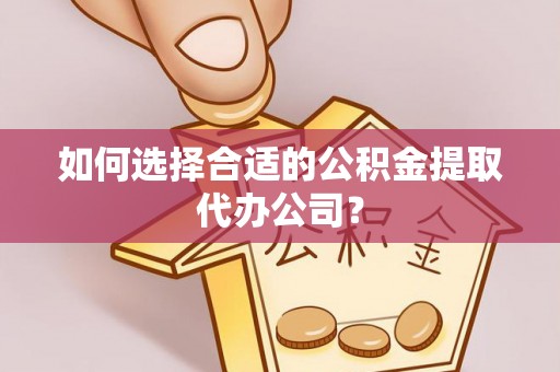 寮步如何选择合适的公积金提取代办公司？