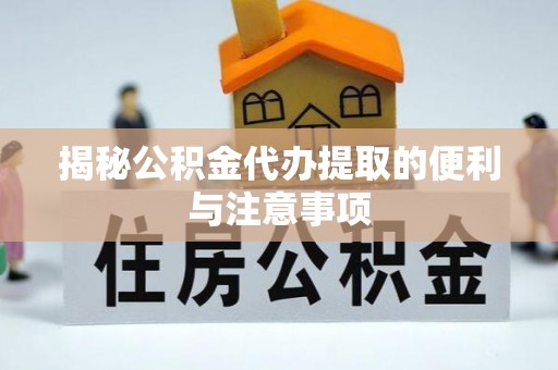 寮步揭秘公积金代办提取的便利与注意事项