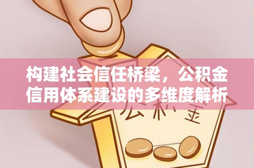 寮步构建社会信任桥梁，公积金信用体系建设的多维度解析