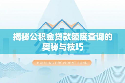 寮步揭秘公积金贷款额度查询的奥秘与技巧