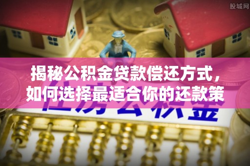 寮步揭秘公积金贷款偿还方式，如何选择最适合你的还款策略