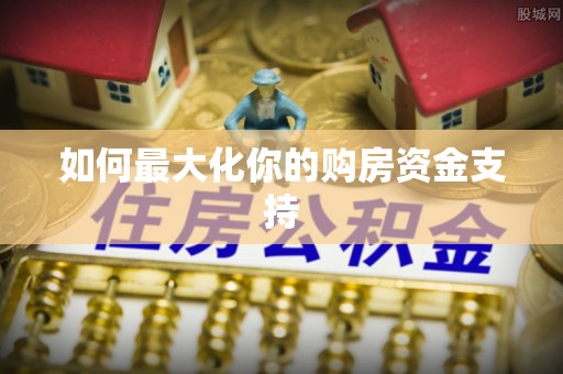 寮步如何最大化你的购房资金支持
