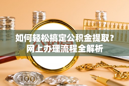 寮步如何轻松搞定公积金提取？网上办理流程全解析