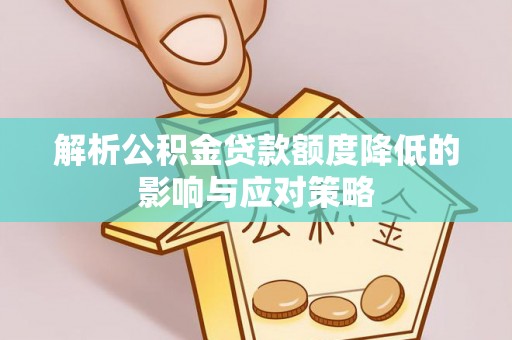 寮步解析公积金贷款额度降低的影响与应对策略