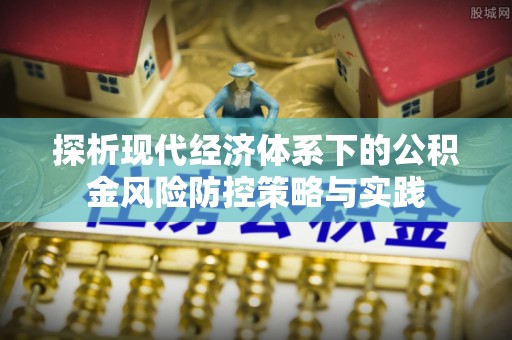 寮步探析现代经济体系下的公积金风险防控策略与实践