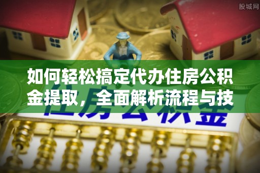 寮步如何轻松搞定代办住房公积金提取，全面解析流程与技巧