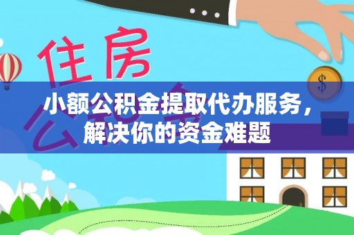 寮步小额公积金提取代办服务，解决你的资金难题