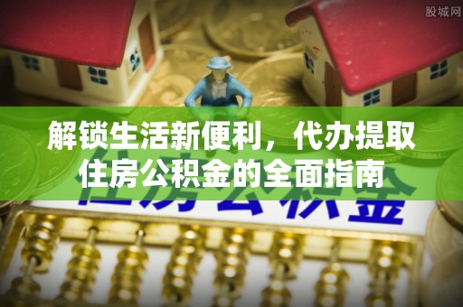 寮步解锁生活新便利，代办提取住房公积金的全面指南