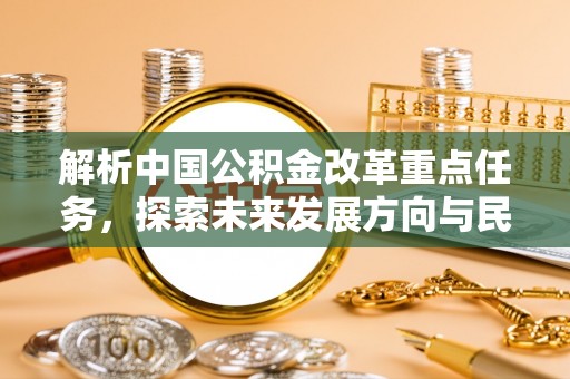 寮步解析中国公积金改革重点任务，探索未来发展方向与民生影响