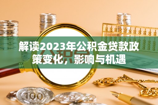 寮步解读2023年公积金贷款政策变化，影响与机遇