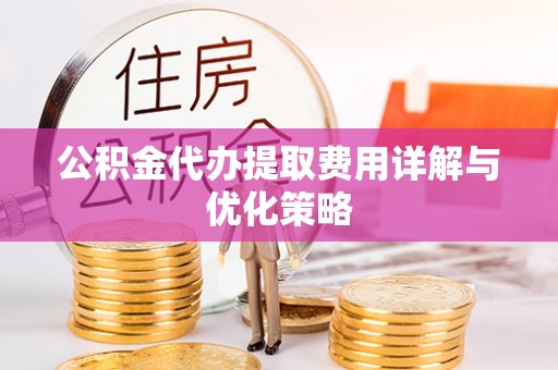 寮步公积金代办提取费用详解与优化策略