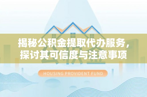 寮步揭秘公积金提取代办服务，探讨其可信度与注意事项