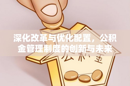 寮步深化改革与优化配置，公积金管理制度的创新与未来