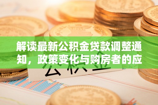寮步解读最新公积金贷款调整通知，政策变化与购房者的应对策略