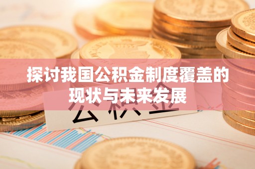 寮步探讨我国公积金制度覆盖的现状与未来发展