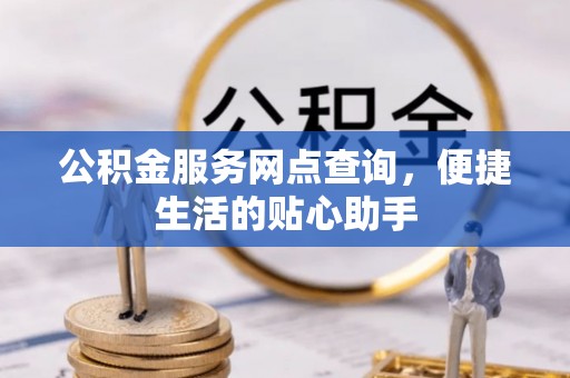 寮步公积金服务网点查询，便捷生活的贴心助手