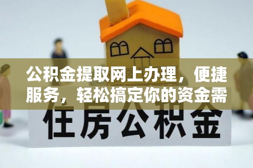 寮步公积金提取网上办理，便捷服务，轻松搞定你的资金需求