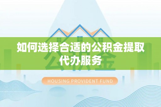 寮步如何选择合适的公积金提取代办服务