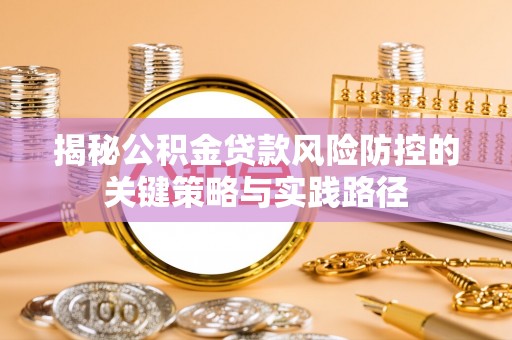 寮步揭秘公积金贷款风险防控的关键策略与实践路径