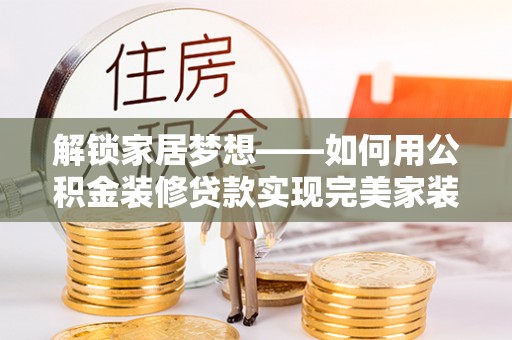 寮步解锁家居梦想——如何用公积金装修贷款实现完美家装
