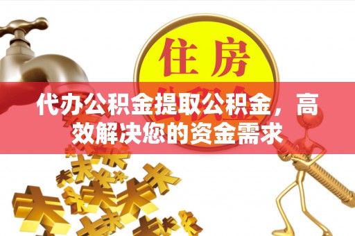 寮步代办公积金提取公积金，高效解决您的资金需求