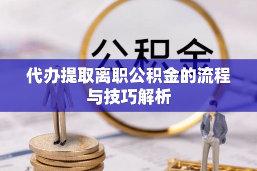 寮步代办提取离职公积金的流程与技巧解析