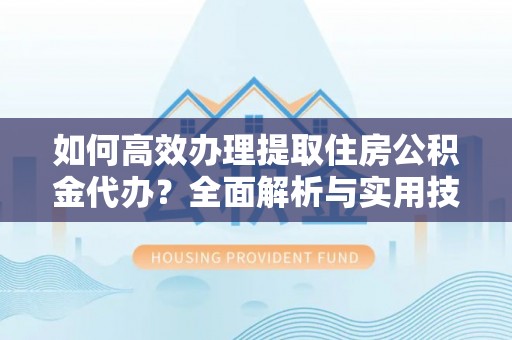 寮步如何高效办理提取住房公积金代办？全面解析与实用技巧