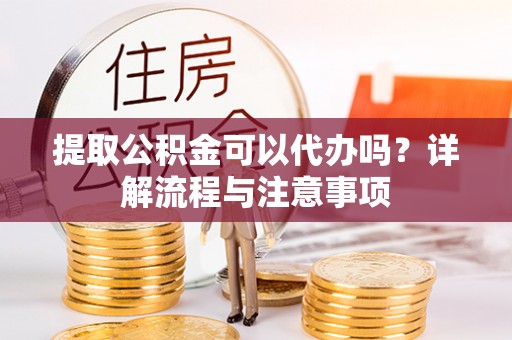寮步提取公积金可以代办吗？详解流程与注意事项