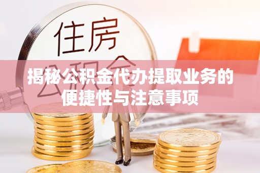 寮步揭秘公积金代办提取业务的便捷性与注意事项