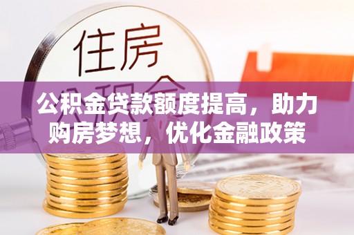 寮步公积金贷款额度提高，助力购房梦想，优化金融政策