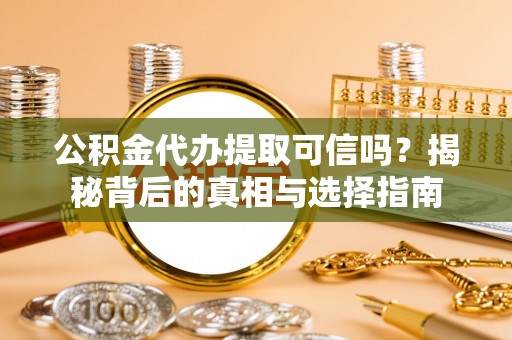寮步公积金代办提取可信吗？揭秘背后的真相与选择指南