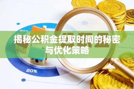 寮步揭秘公积金提取时间的秘密与优化策略